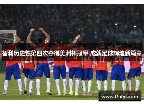 智利历史性第四次夺得美洲杯冠军 成就足球辉煌新篇章