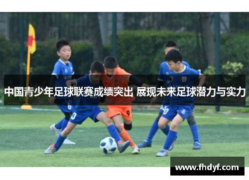 中国青少年足球联赛成绩突出 展现未来足球潜力与实力