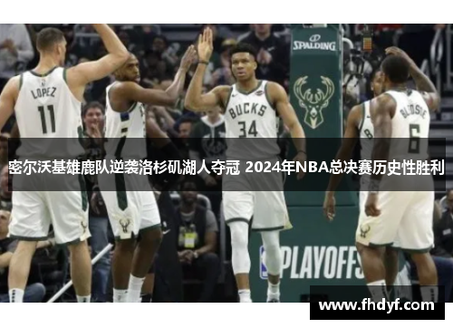 密尔沃基雄鹿队逆袭洛杉矶湖人夺冠 2024年NBA总决赛历史性胜利