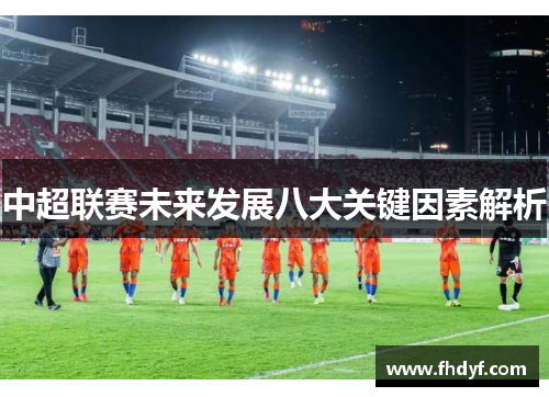中超联赛未来发展八大关键因素解析