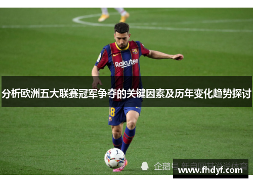 分析欧洲五大联赛冠军争夺的关键因素及历年变化趋势探讨