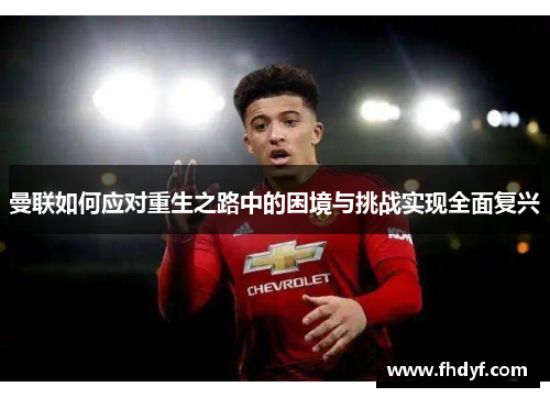 曼联如何应对重生之路中的困境与挑战实现全面复兴