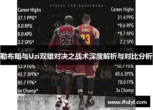 勒布朗与Uzi双雄对决之战术深度解析与对比分析
