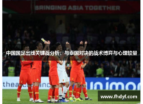 中国国足出线关键战分析：与泰国对决的战术博弈与心理较量