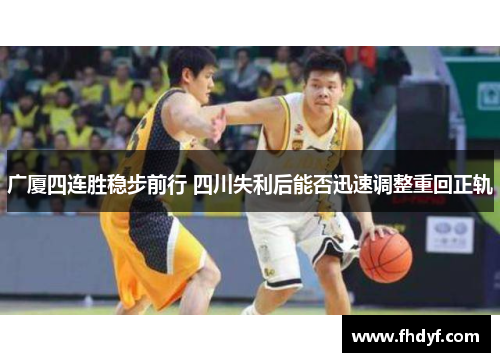 广厦四连胜稳步前行 四川失利后能否迅速调整重回正轨