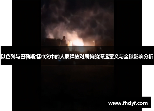 以色列与巴勒斯坦冲突中的人质释放对局势的深远意义与全球影响分析
