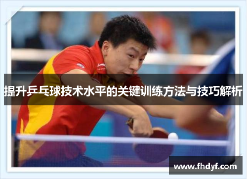 提升乒乓球技术水平的关键训练方法与技巧解析