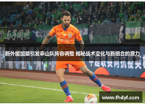 新外援加盟引发泰山队阵容调整 揭秘战术变化与新组合的潜力