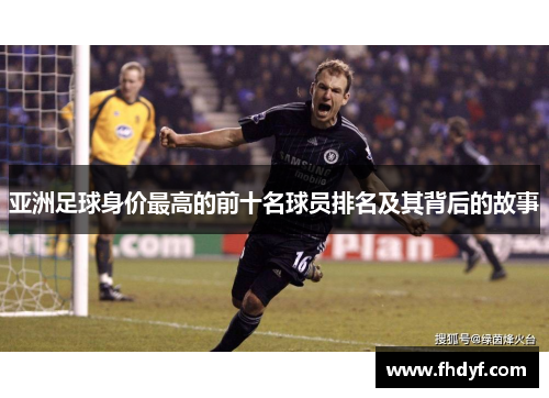 亚洲足球身价最高的前十名球员排名及其背后的故事