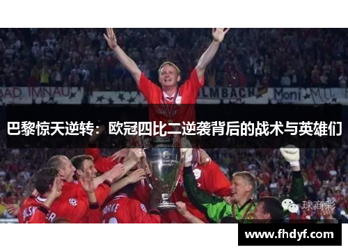巴黎惊天逆转：欧冠四比二逆袭背后的战术与英雄们