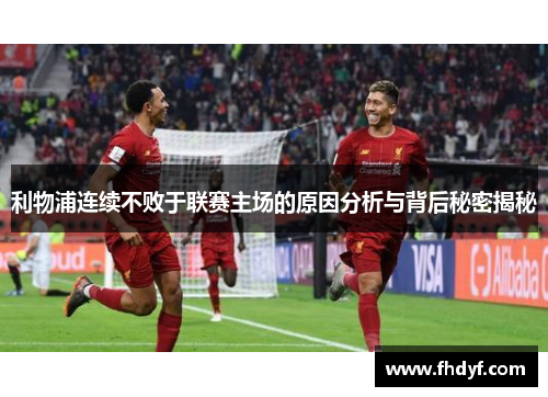 利物浦连续不败于联赛主场的原因分析与背后秘密揭秘