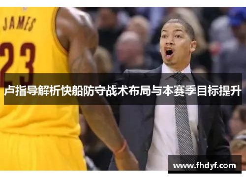 卢指导解析快船防守战术布局与本赛季目标提升