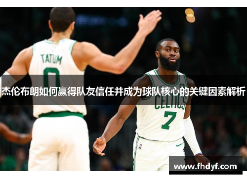 杰伦布朗如何赢得队友信任并成为球队核心的关键因素解析