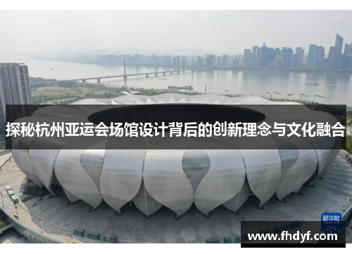 探秘杭州亚运会场馆设计背后的创新理念与文化融合