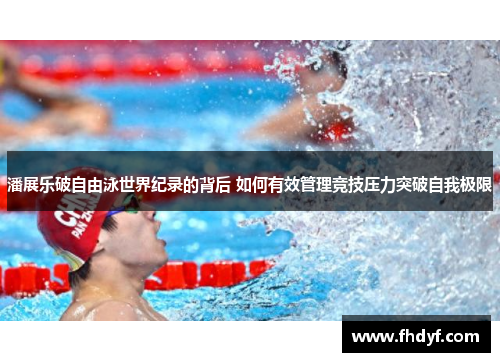 潘展乐破自由泳世界纪录的背后 如何有效管理竞技压力突破自我极限