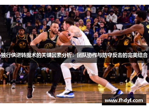 独行侠逆转魔术的关键因素分析：团队协作与防守反击的完美结合