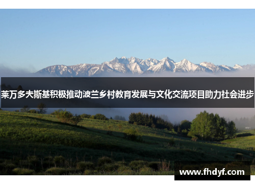 莱万多夫斯基积极推动波兰乡村教育发展与文化交流项目助力社会进步
