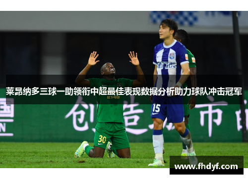 莱昂纳多三球一助领衔中超最佳表现数据分析助力球队冲击冠军