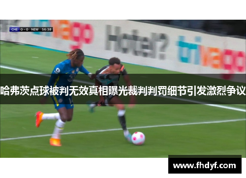 哈弗茨点球被判无效真相曝光裁判判罚细节引发激烈争议