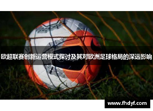 欧超联赛创新运营模式探讨及其对欧洲足球格局的深远影响
