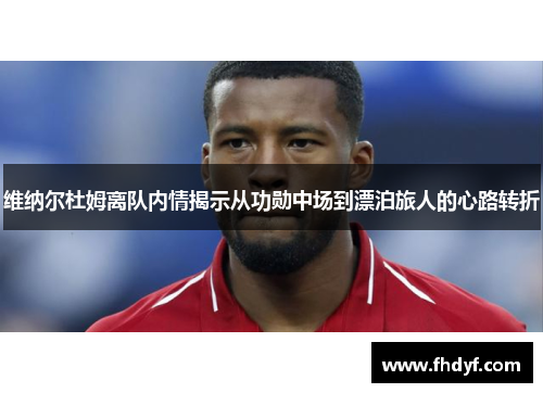 维纳尔杜姆离队内情揭示从功勋中场到漂泊旅人的心路转折